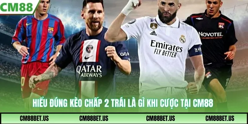 Hiểu đúng kèo chấp 2 trái là gì khi cược tại CM88