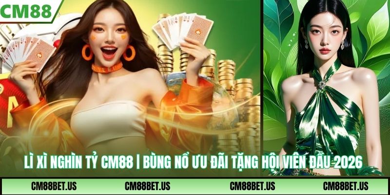 Lì Xì Nghìn Tỷ CM88 | Bùng Nổ Ưu Đãi Tặng Hội Viên Đầu Năm